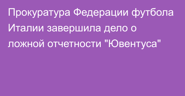 Прокуратура Федерации футбола Италии завершила дело о ложной отчетности 