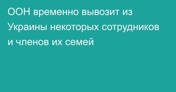 ООН временно вывозит из Украины некоторых сотрудников и членов их семей