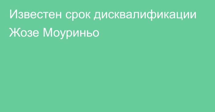 Известен срок дисквалификации Жозе Моуриньо