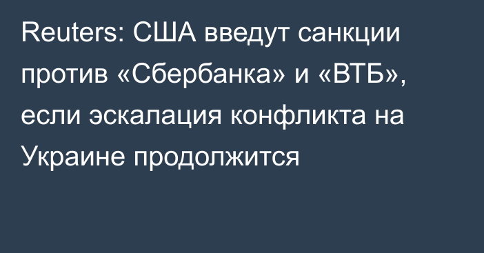 Reuters: США введут санкции против «Сбербанка» и «ВТБ», если эскалация конфликта на Украине продолжится