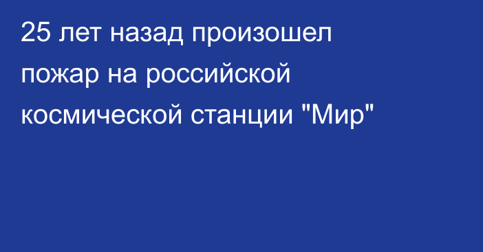 25 лет назад произошел пожар на российской космической станции 