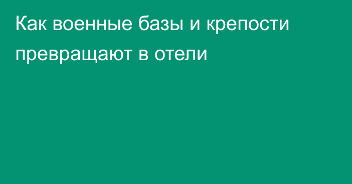 Как военные базы и крепости превращают в отели