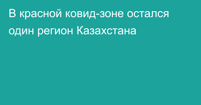 В красной ковид-зоне остался один регион Казахстана