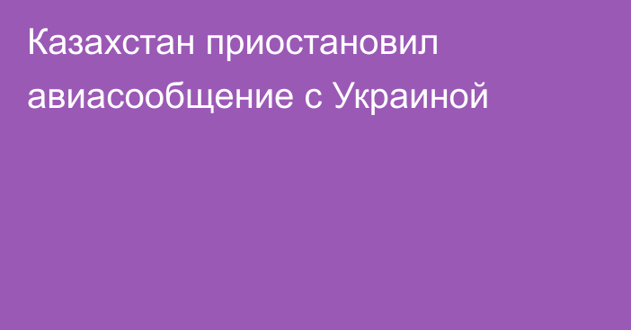 Казахстан приостановил авиасообщение с Украиной