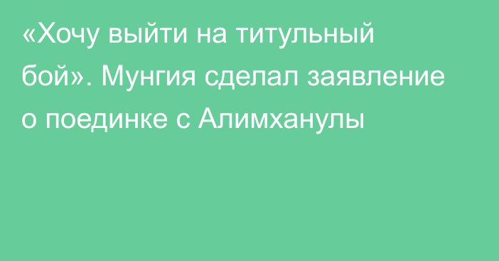 «Хочу выйти на титульный бой». Мунгия сделал заявление о поединке с Алимханулы