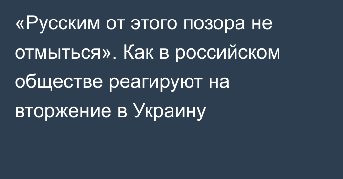 «Русским от этого позора не отмыться». Как в российском обществе реагируют на вторжение в Украину