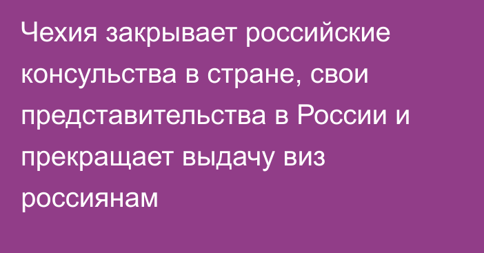 Чехия закрывает российские консульства в стране, свои представительства в России и прекращает выдачу виз россиянам