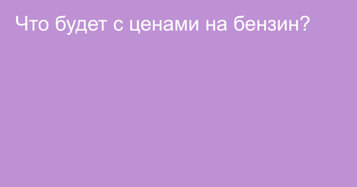 Что будет с ценами на бензин?