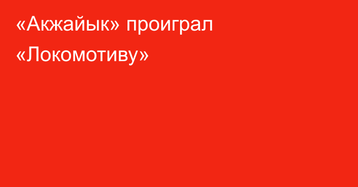 «Акжайык» проиграл «Локомотиву»