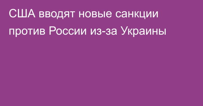 США вводят новые санкции против России из-за Украины