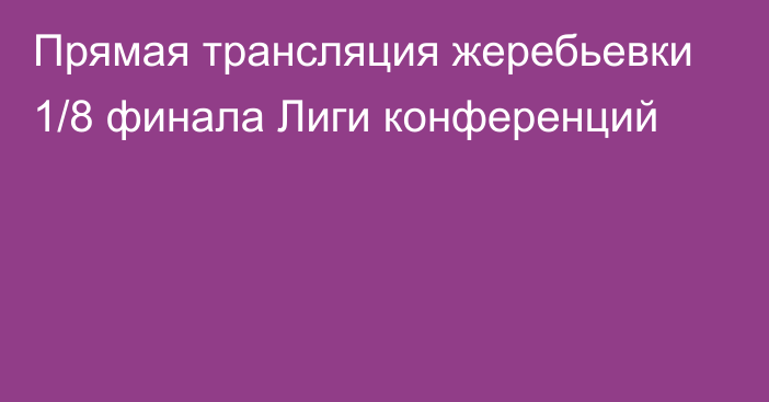 Прямая трансляция жеребьевки 1/8 финала Лиги конференций