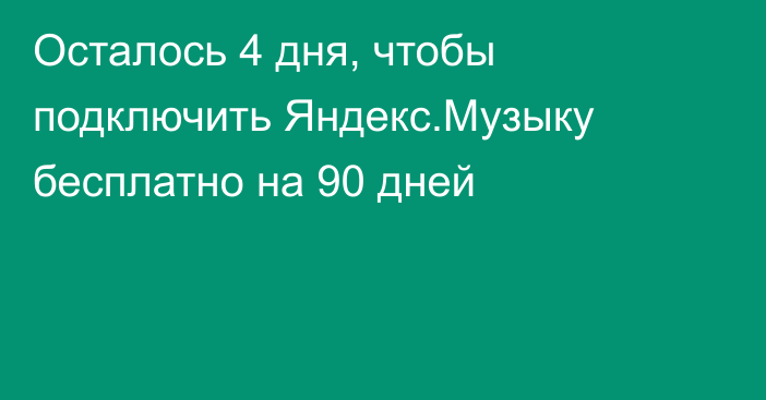 Осталось 4 дня, чтобы подключить Яндекс.Музыку бесплатно на 90 дней