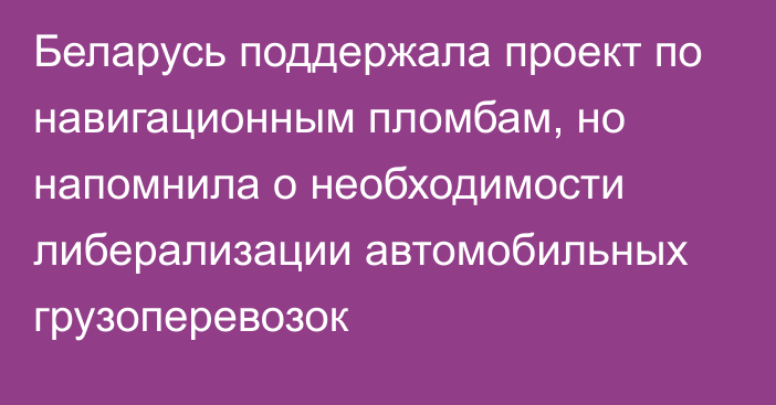 Беларусь поддержала проект по навигационным пломбам, но напомнила о необходимости либерализации автомобильных грузоперевозок