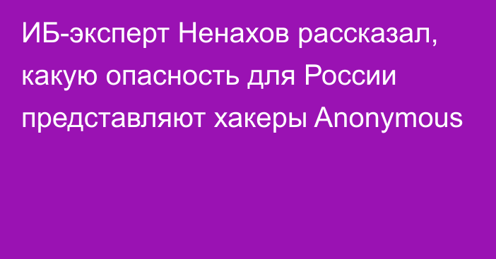 ИБ-эксперт Ненахов рассказал, какую опасность для России представляют хакеры Anonymous