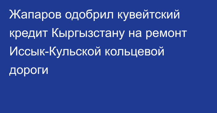 Жапаров одобрил кувейтский кредит Кыргызстану на ремонт Иссык-Кульской кольцевой дороги