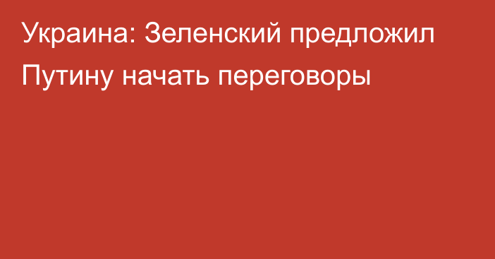 Украина: Зеленский предложил Путину начать переговоры