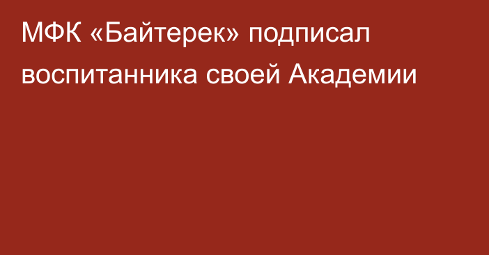 МФК «Байтерек» подписал воспитанника своей Академии