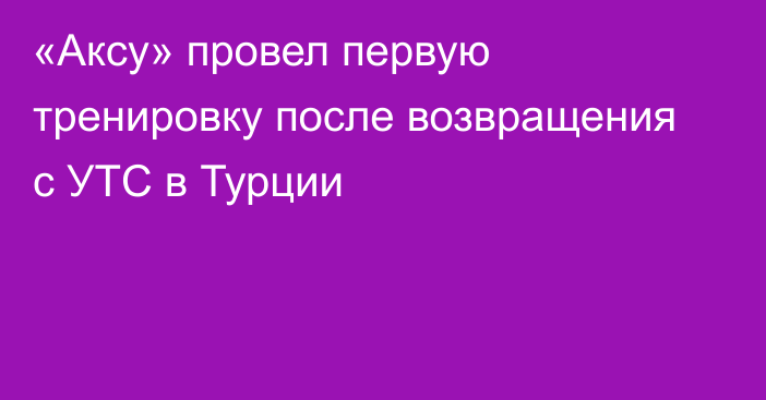 «Аксу» провел первую тренировку после возвращения с УТС в Турции