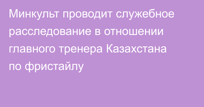 Минкульт проводит служебное расследование в отношении главного тренера Казахстана по фристайлу