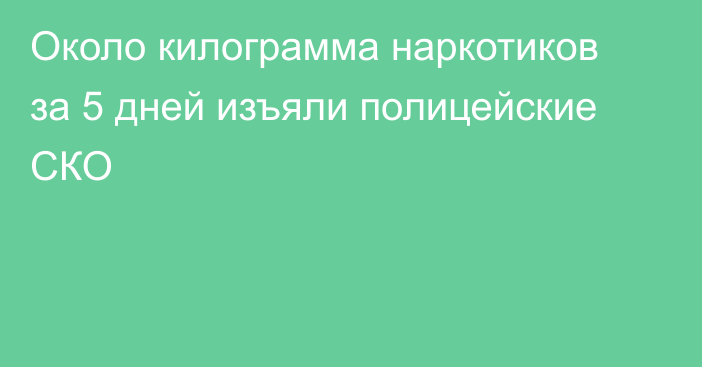 Около килограмма наркотиков за 5 дней изъяли полицейские СКО