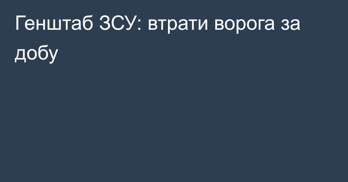 Генштаб ЗСУ: втрати ворога за добу