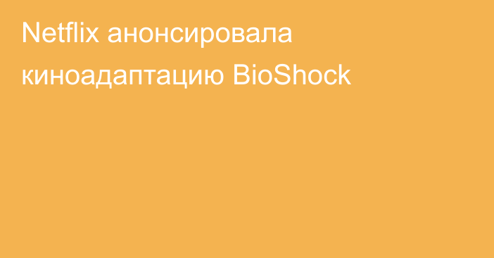 Netflix анонсировала киноадаптацию BioShock