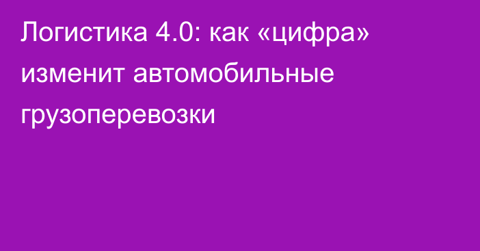 Логистика 4.0: как «цифра» изменит автомобильные грузоперевозки