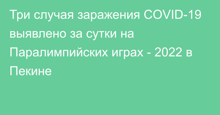 Три случая заражения COVID-19 выявлено за сутки на Паралимпийских играх - 2022 в Пекине