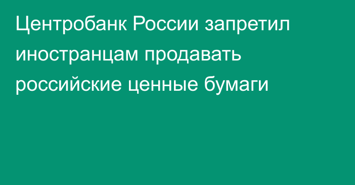 Центробанк России запретил иностранцам продавать российские ценные бумаги