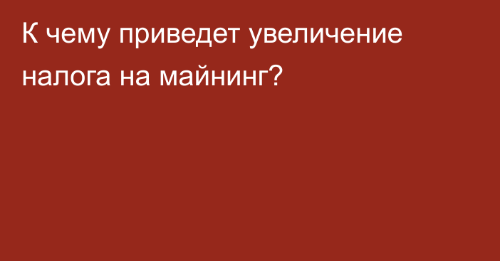 К чему приведет увеличение налога на майнинг?