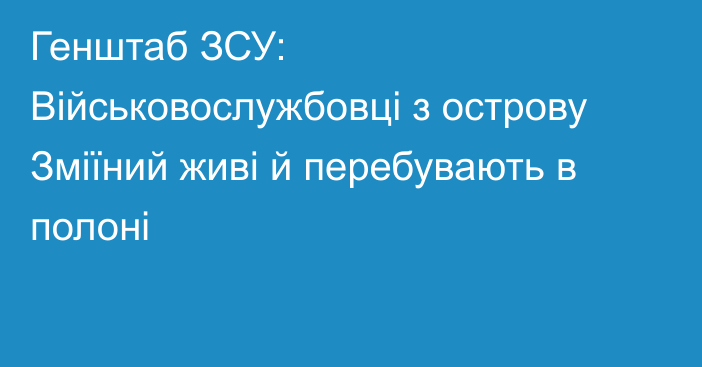 Генштаб ЗСУ: Військовослужбовці з острову Зміїний живі й перебувають в полоні