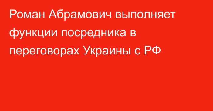 Роман Абрамович выполняет функции посредника в переговорах Украины с РФ