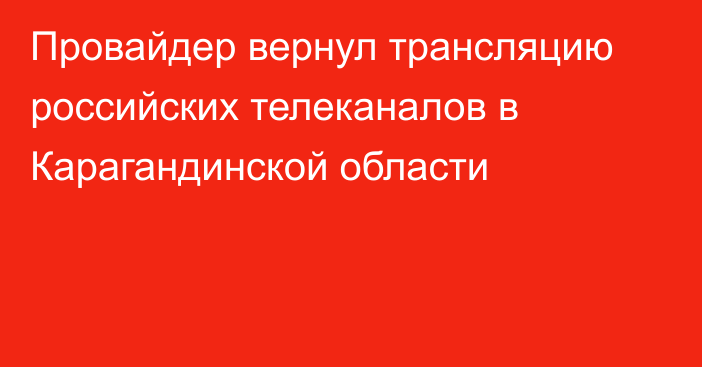 Провайдер  вернул трансляцию российских телеканалов в Карагандинской области