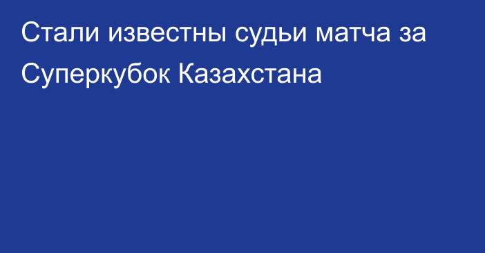 Стали известны судьи матча за Суперкубок Казахстана