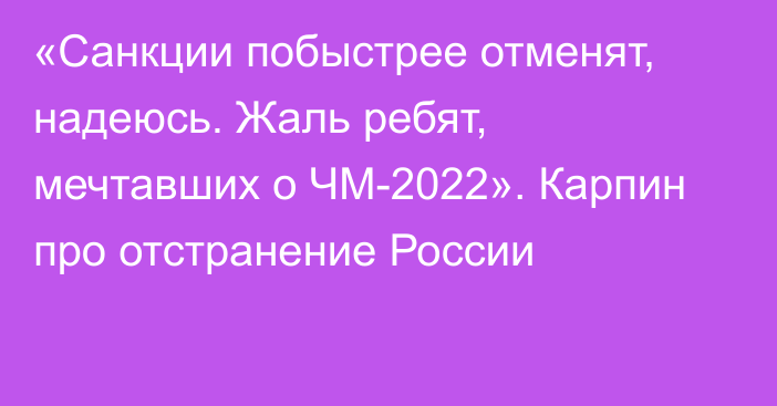 «Санкции побыстрее отменят, надеюсь. Жаль ребят, мечтавших о ЧМ-2022». Карпин про отстранение России