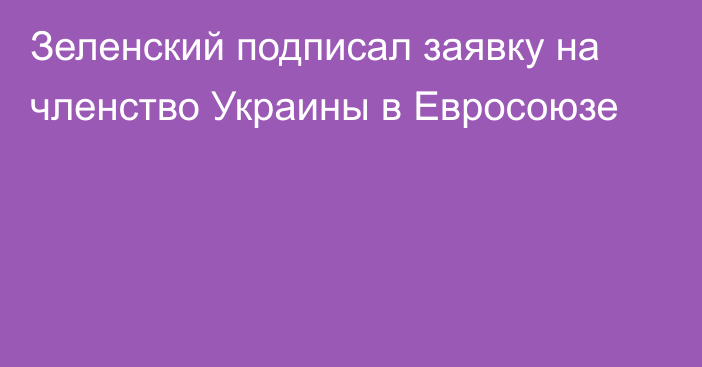 Зеленский подписал заявку на членство Украины в Евросоюзе