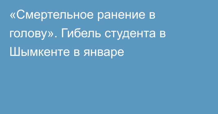 «Смертельное ранение в голову». Гибель студента в Шымкенте в январе