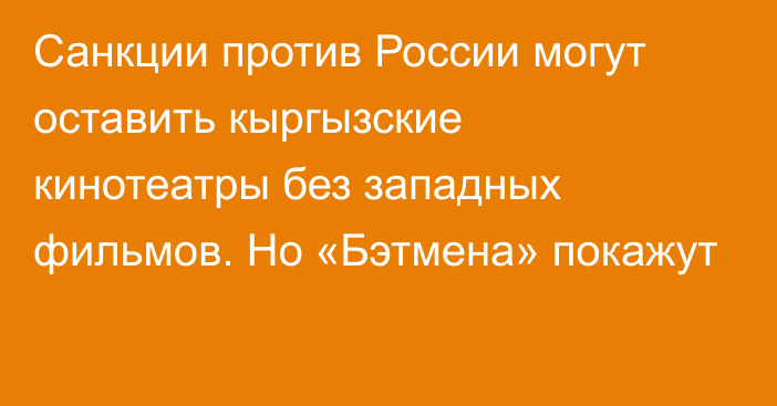 Санкции против России могут оставить кыргызские кинотеатры без западных фильмов. Но «Бэтмена» покажут