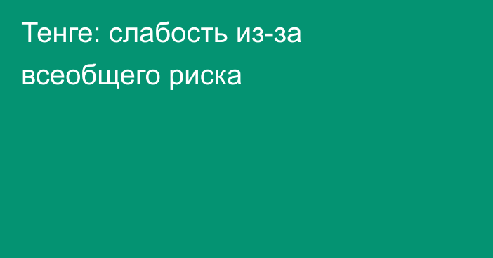 Тенге: слабость из-за всеобщего риска