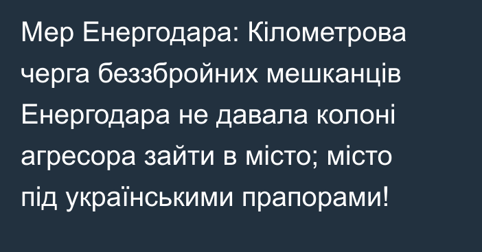 Мер Енергодара:  Кілометрова черга беззбройних мешканців Енергодара не давала колоні агресора зайти в місто; місто під українськими прапорами!