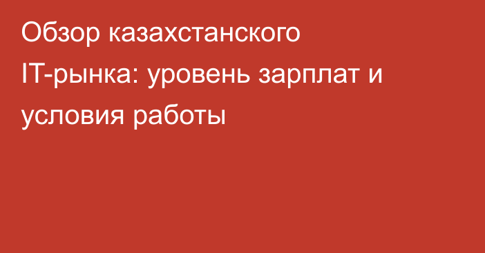 Обзор казахстанского IT-рынка: уровень зарплат и условия работы