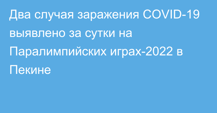 Два случая заражения COVID-19 выявлено за сутки на Паралимпийских играх-2022 в Пекине