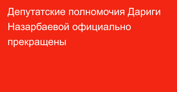 Депутатские полномочия Дариги Назарбаевой официально прекращены