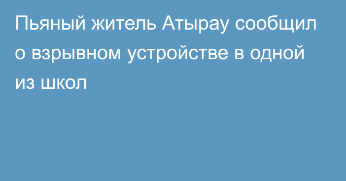 Пьяный житель Атырау сообщил о взрывном устройстве в одной из школ