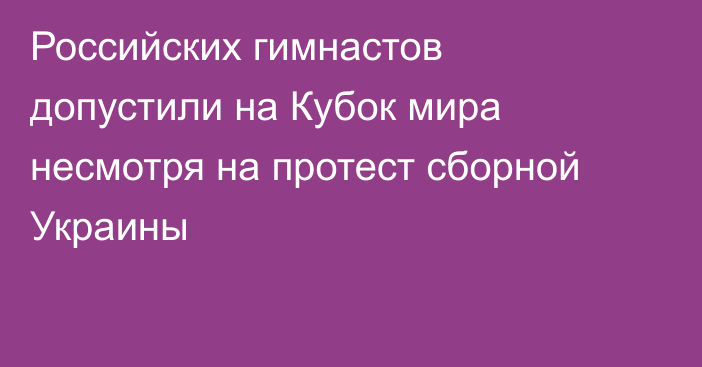 Российских гимнастов допустили на Кубок мира несмотря на протест сборной Украины