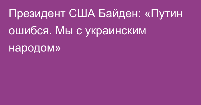 Президент США Байден: «Путин ошибся. Мы с украинским народом»