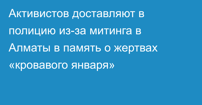 Активистов  доставляют в полицию из-за митинга в Алматы в память о жертвах «кровавого января»