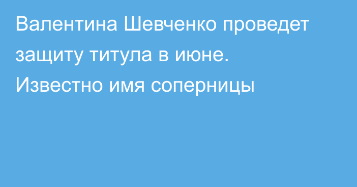 Валентина Шевченко проведет защиту титула в июне. Известно имя соперницы