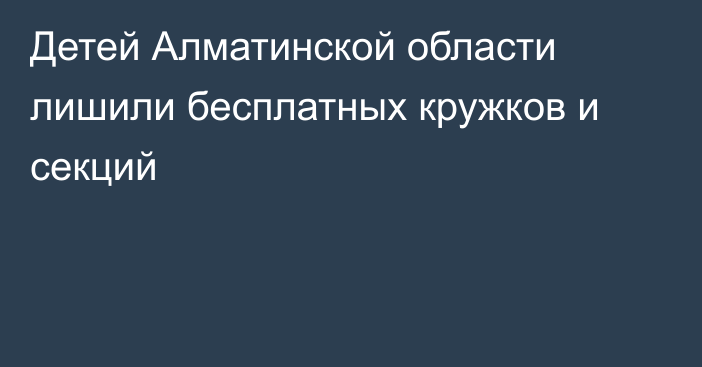 Детей Алматинской области лишили бесплатных кружков и секций