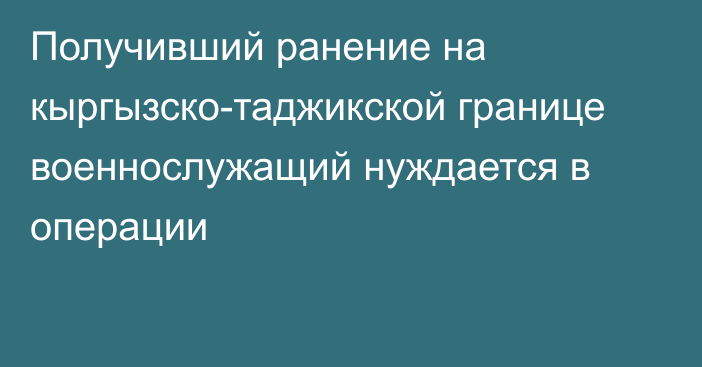 Получивший ранение на кыргызско-таджикской границе военнослужащий нуждается в операции